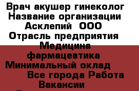 Врач акушер-гинеколог › Название организации ­ Асклепий, ООО › Отрасль предприятия ­ Медицина, фармацевтика › Минимальный оклад ­ 35 000 - Все города Работа » Вакансии   . Башкортостан респ.,Караидельский р-н